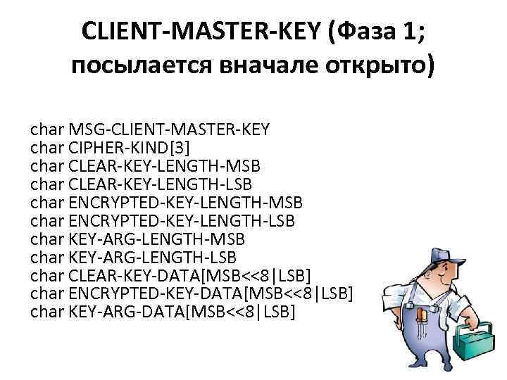 CLIENT-MASTER-KEY (Фаза 1; посылается вначале открыто) char MSG-CLIENT-MASTER-KEY char CIPHER-KIND[3] char CLEAR-KEY-LENGTH-MSB char CLEAR-KEY-LENGTH-LSB