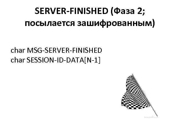 SERVER-FINISHED (Фаза 2; посылается зашифрованным) char MSG-SERVER-FINISHED char SESSION-ID-DATA[N-1] 