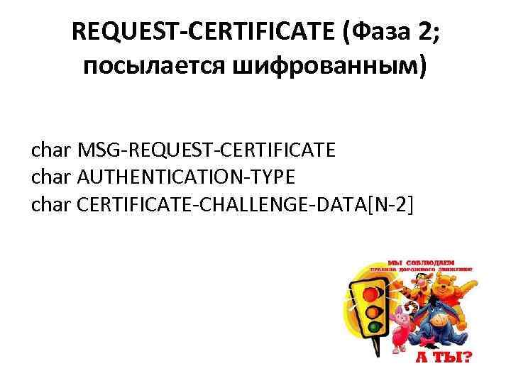 REQUEST-CERTIFICATE (Фаза 2; посылается шифрованным) char MSG-REQUEST-CERTIFICATE char AUTHENTICATION-TYPE char CERTIFICATE-CHALLENGE-DATA[N-2] 