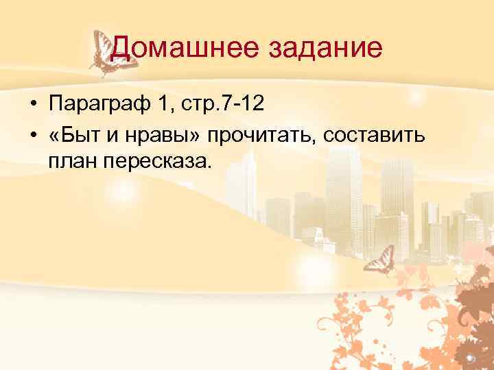 Домашнее задание • Параграф 1, стр. 7 -12 • «Быт и нравы» прочитать, составить