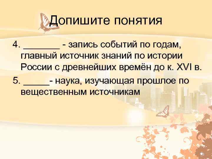 Допишите понятия 4. _______ - запись событий по годам, главный источник знаний по истории