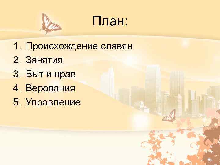 План: 1. 2. 3. 4. 5. Происхождение славян Занятия Быт и нрав Верования Управление