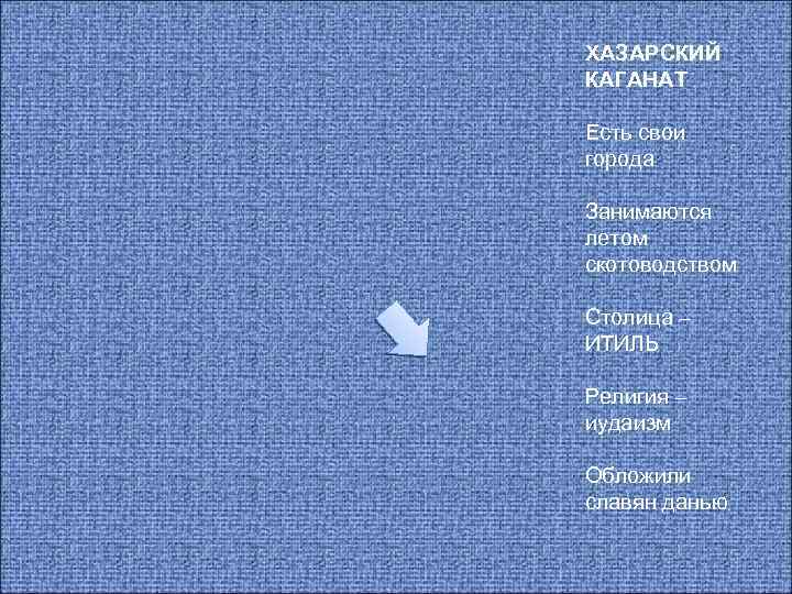 ХАЗАРСКИЙ КАГАНАТ Есть свои города Занимаются летом скотоводством Столица – ИТИЛЬ Религия – иудаизм