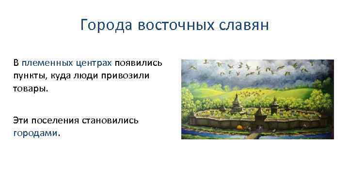 Города восточных славян В племенных центрах появились пункты, куда люди привозили товары. Эти поселения