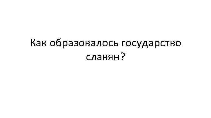 Как образовалось государство славян? 