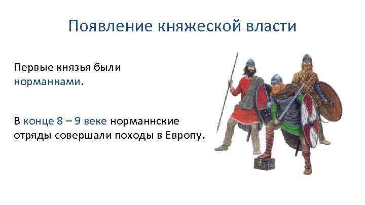 Появление княжеской власти Первые князья были норманнами. В конце 8 – 9 веке норманнские