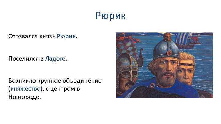 Рюрик Отозвался князь Рюрик. Поселился в Ладоге. Возникло крупное объединение (княжество), с центром в