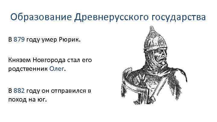 Образование Древнерусского государства В 879 году умер Рюрик. Князем Новгорода стал его родственник Олег.