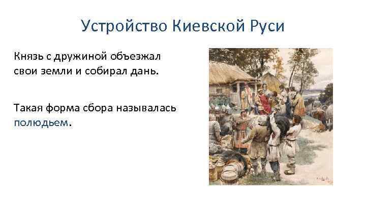 Устройство Киевской Руси Князь с дружиной объезжал свои земли и собирал дань. Такая форма