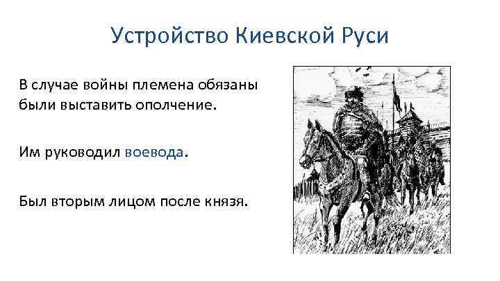 Устройство Киевской Руси В случае войны племена обязаны были выставить ополчение. Им руководил воевода.