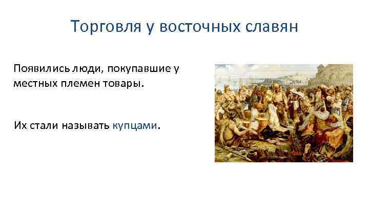 Торговля у восточных славян Появились люди, покупавшие у местных племен товары. Их стали называть