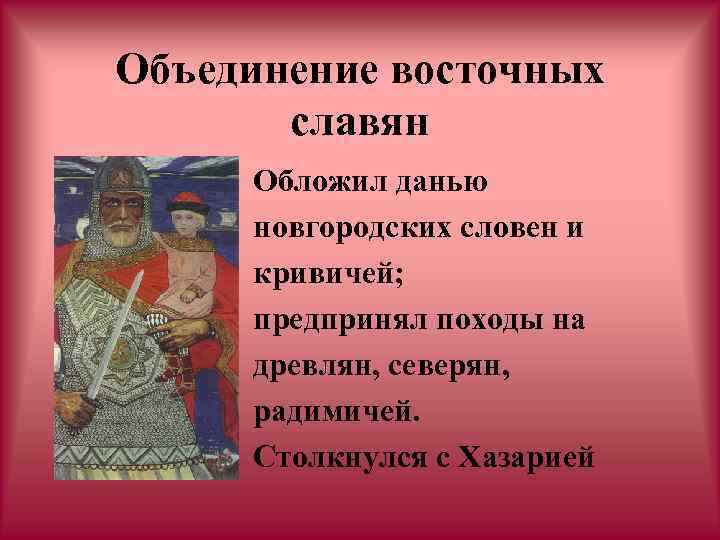 Объединение восточных славян Обложил данью новгородских словен и кривичей; предпринял походы на древлян, северян,