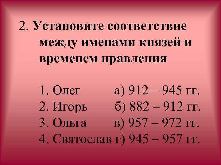 2. Установите соответствие между именами князей и временем правления 1. Олег а) 912 –