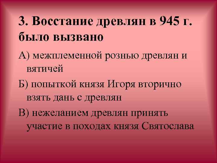 3. Восстание древлян в 945 г. было вызвано А) межплеменной рознью древлян и вятичей