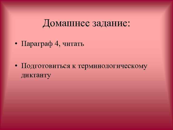 Домашнее задание: • Параграф 4, читать • Подготовиться к терминологическому диктанту 