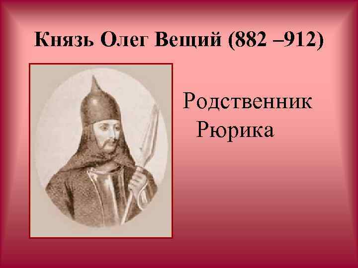 Князь Олег Вещий (882 – 912) Родственник Рюрика 