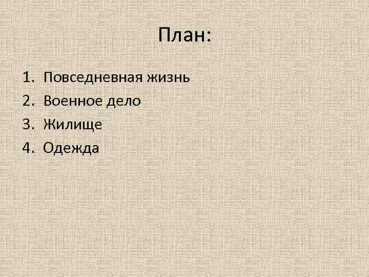 План: 1. 2. 3. 4. Повседневная жизнь Военное дело Жилище Одежда 