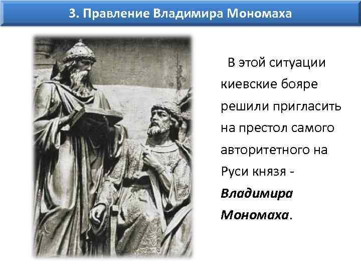 3. Правление Владимира Мономаха В этой ситуации киевские бояре решили пригласить на престол самого