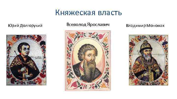 Княжеская власть Юрий Долгорукий Всеволод Ярославич Владимир Мономах 