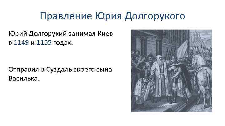 Правление Юрия Долгорукого Юрий Долгорукий занимал Киев в 1149 и 1155 годах. Отправил в