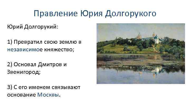 Правление Юрия Долгорукого Юрий Долгорукий: 1) Превратил свою землю в независимое княжество; 2) Основал