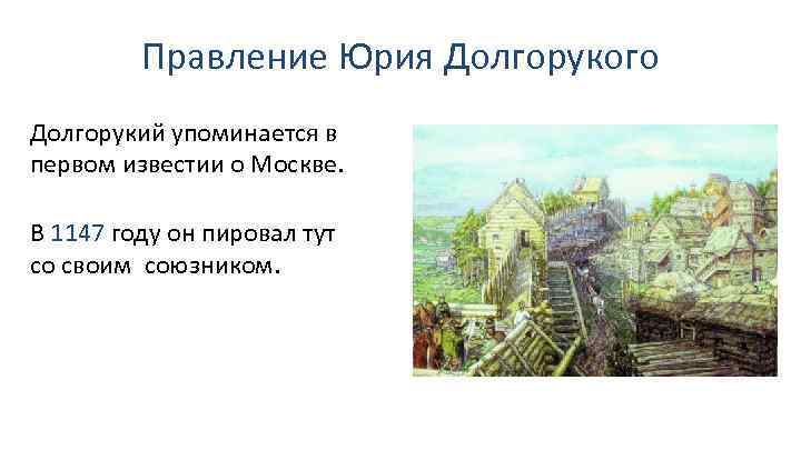 Правление Юрия Долгорукого Долгорукий упоминается в первом известии о Москве. В 1147 году он