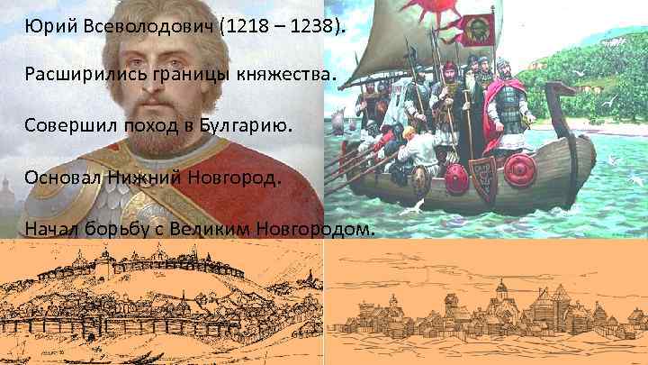 Юрий Всеволодович (1218 – 1238). Расширились границы княжества. Совершил поход в Булгарию. Основал Нижний
