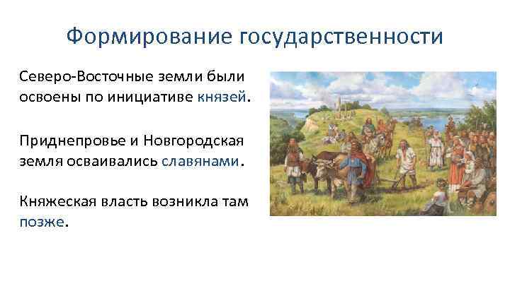Формирование государственности Северо-Восточные земли были освоены по инициативе князей. Приднепровье и Новгородская земля осваивались