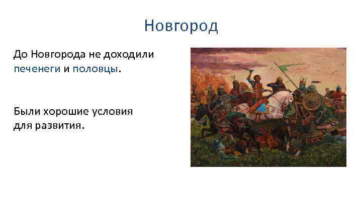 Новгород До Новгорода не доходили печенеги и половцы. Были хорошие условия для развития. 