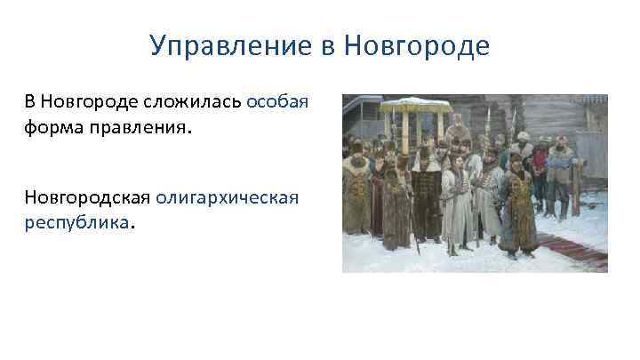 Управление в Новгороде В Новгороде сложилась особая форма правления. Новгородская олигархическая республика. 