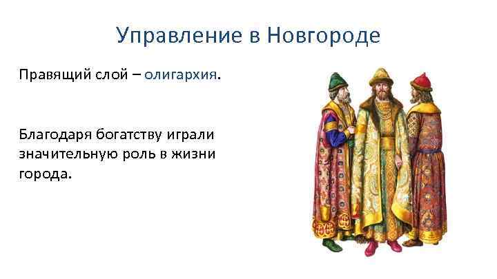 Управление в Новгороде Правящий слой – олигархия. Благодаря богатству играли значительную роль в жизни