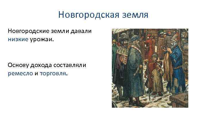 Новгородская земля Новгородские земли давали низкие урожаи. Основу дохода составляли ремесло и торговля. 