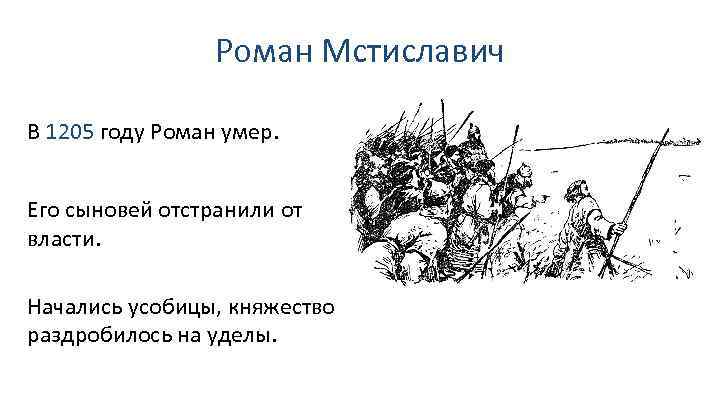 Роман Мстиславич В 1205 году Роман умер. Его сыновей отстранили от власти. Начались усобицы,