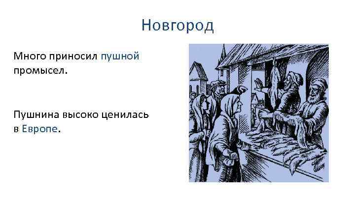 Новгород Много приносил пушной промысел. Пушнина высоко ценилась в Европе. 