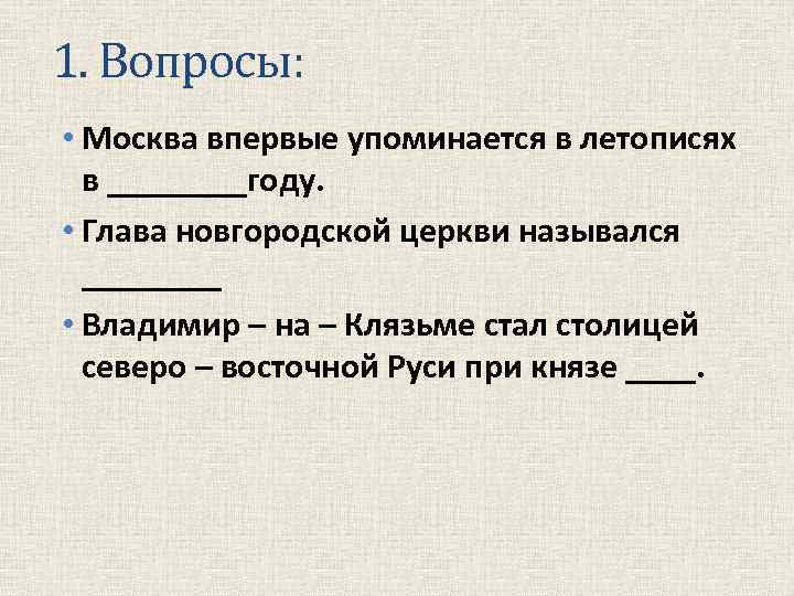 1. Вопросы: • Москва впервые упоминается в летописях в ____году. • Глава новгородской церкви