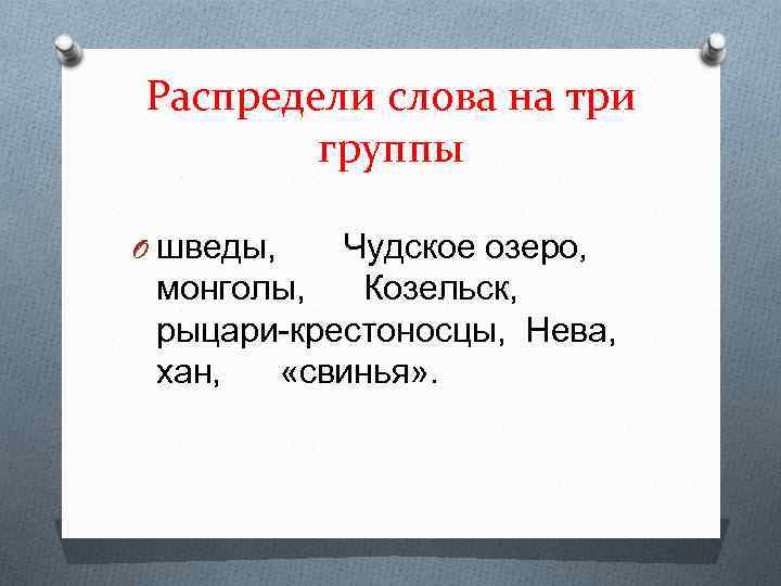 Распредели слова на три группы O шведы, Чудское озеро, монголы, Козельск, рыцари-крестоносцы, Нева, хан,