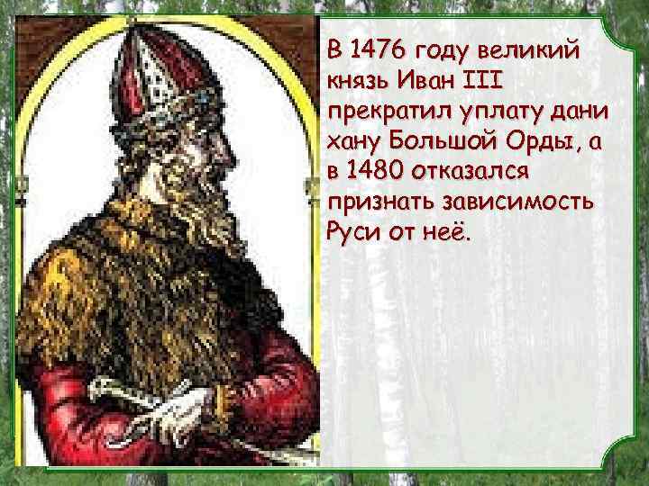 В 1476 году великий князь Иван III прекратил уплату дани хану Большой Орды, а