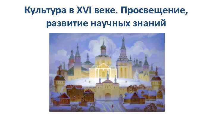 Культура в XVI веке. Просвещение, развитие научных знаний 