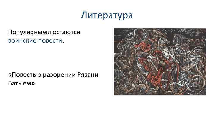 Литература Популярными остаются воинские повести. «Повесть о разорении Рязани Батыем» 