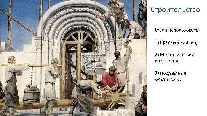 Строительство Стали использовать: 1) Красный кирпич; 2) Металлические крепления; 3) Подъемные механизмы. 