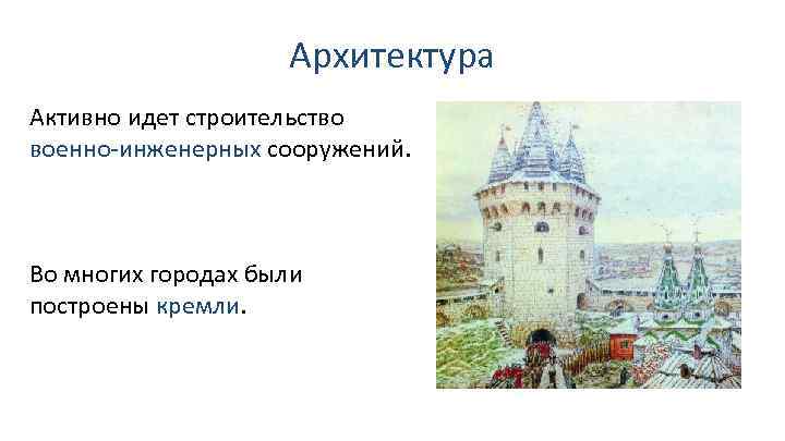 Архитектура Активно идет строительство военно-инженерных сооружений. Во многих городах были построены кремли. 