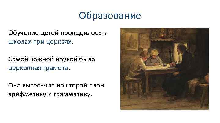 Образование Обучение детей проводилось в школах при церквях. Самой важной наукой была церковная грамота.