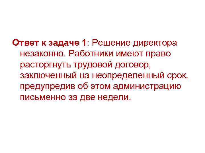 Ответ к задаче 1: Решение директора незаконно. Работники имеют право расторгнуть трудовой договор, заключенный