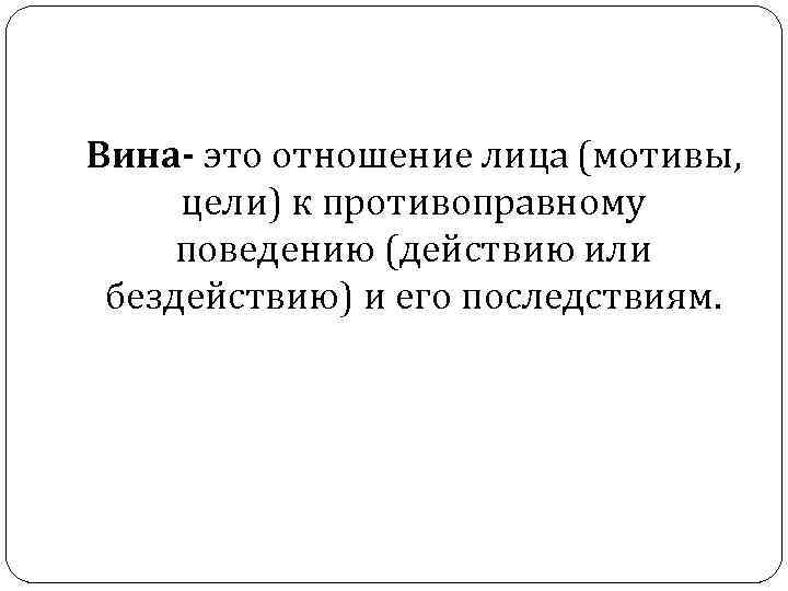 Вина- это отношение лица (мотивы, цели) к противоправному поведению (действию или бездействию) и его