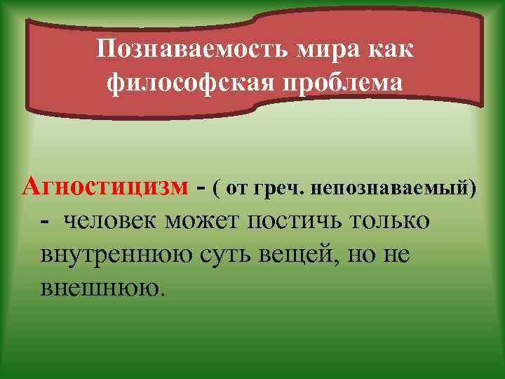 Познаваемость мира как философская проблема Агностицизм - ( от греч. непознаваемый) - человек может