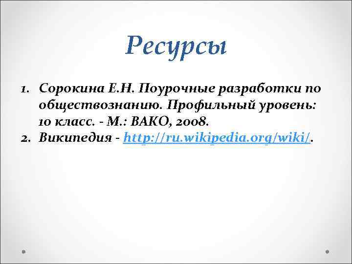 Ресурсы 1. Сорокина Е. Н. Поурочные разработки по обществознанию. Профильный уровень: 10 класс. -