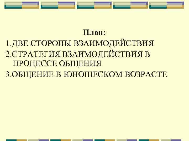 План: 1. ДВЕ СТОРОНЫ ВЗАИМОДЕЙСТВИЯ 2. СТРАТЕГИЯ ВЗАИМОДЕЙСТВИЯ В ПРОЦЕССЕ ОБЩЕНИЯ 3. ОБЩЕНИЕ В