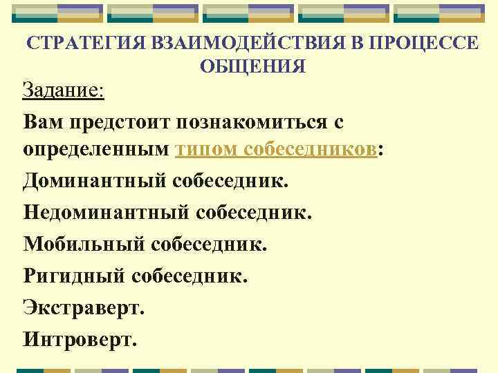 СТРАТЕГИЯ ВЗАИМОДЕЙСТВИЯ В ПРОЦЕССЕ ОБЩЕНИЯ Задание: Вам предстоит познакомиться с определенным типом собеседников: Доминантный