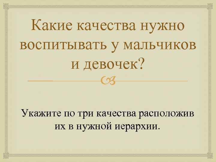 Какие качества нужно воспитывать у мальчиков и девочек? Укажите по три качества расположив их