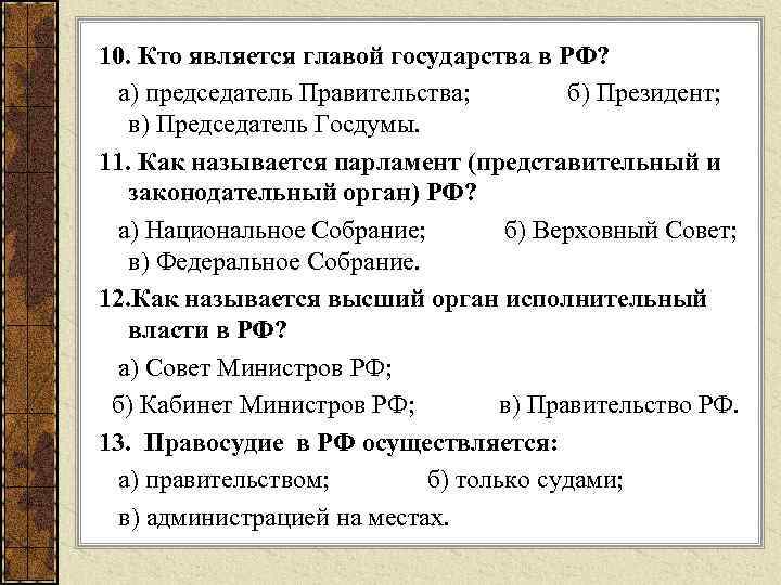 10. Кто является главой государства в РФ? а) председатель Правительства; б) Президент; в) Председатель